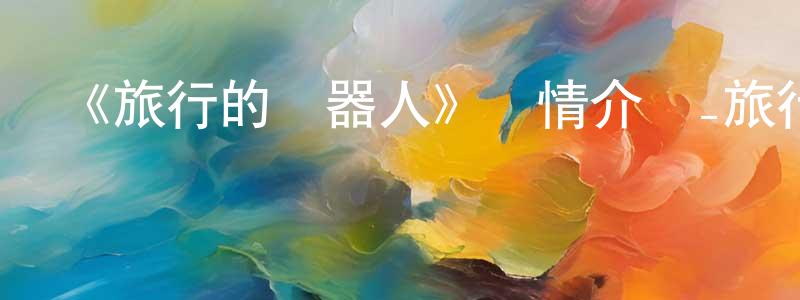 《旅行的機器人》詳情介紹_旅行的機器人HD在線觀看_旅行的機器人迅雷下載_日漫 曾筱龍的blog